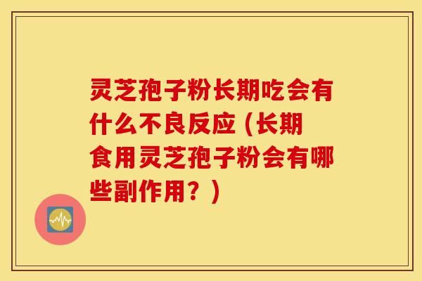 灵芝孢子粉长期吃会有什么不良反应 (长期食用灵芝孢子粉会有哪些副作用？)
