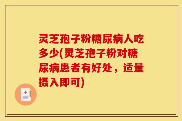 灵芝孢子粉糖尿病人吃多少(灵芝孢子粉对糖尿病患者有好处，适量摄入即可)