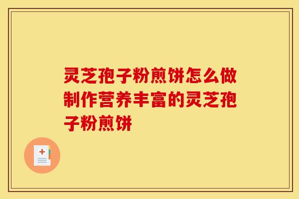 灵芝孢子粉煎饼怎么做制作营养丰富的灵芝孢子粉煎饼