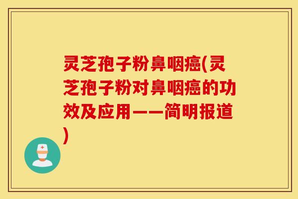 灵芝孢子粉鼻咽癌(灵芝孢子粉对鼻咽癌的功效及应用——简明报道)