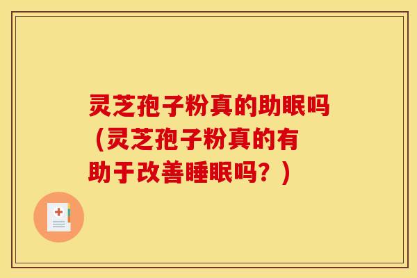 灵芝孢子粉真的助眠吗 (灵芝孢子粉真的有助于改善睡眠吗？)