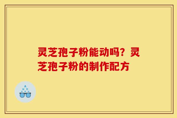 灵芝孢子粉能动吗？灵芝孢子粉的制作配方