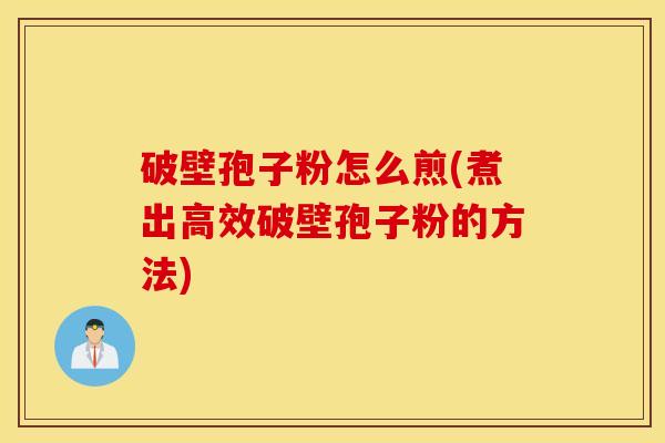 破壁孢子粉怎么煎(煮出高效破壁孢子粉的方法)