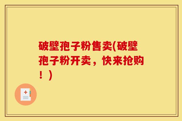 破壁孢子粉售卖(破壁孢子粉开卖，快来抢购！)