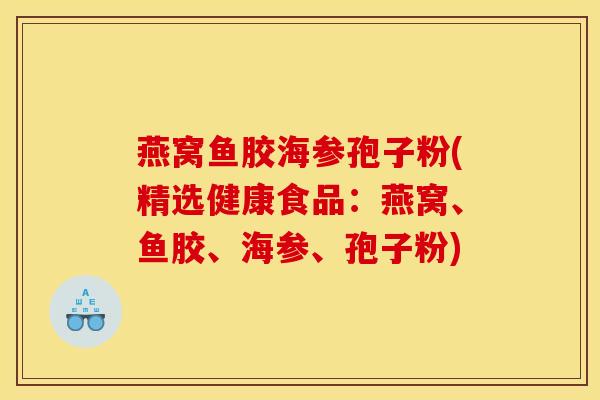 燕窝鱼胶海参孢子粉(精选健康食品：燕窝、鱼胶、海参、孢子粉)