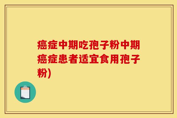 癌症中期吃孢子粉中期癌症患者适宜食用孢子粉)