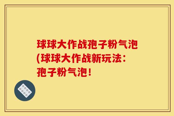 球球大作战孢子粉气泡(球球大作战新玩法：孢子粉气泡！