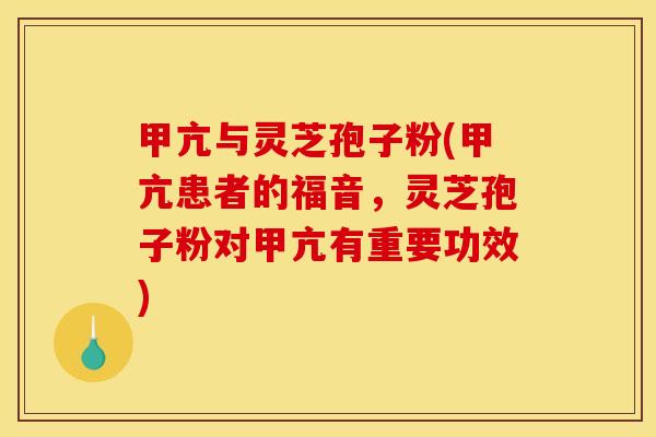 甲亢与灵芝孢子粉(甲亢患者的福音，灵芝孢子粉对甲亢有重要功效)