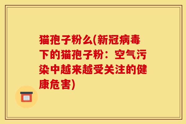 猫孢子粉么(新冠病毒下的猫孢子粉：空气污染中越来越受关注的健康危害)