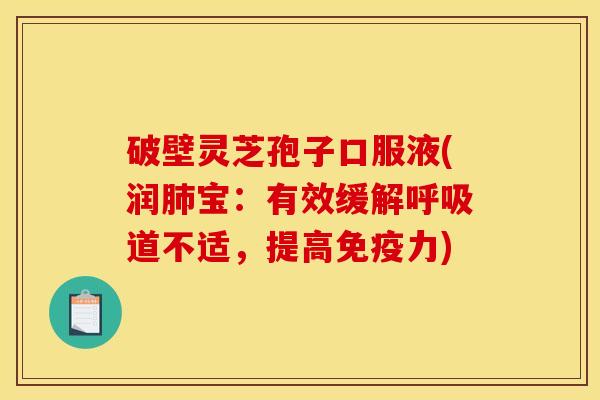 破壁灵芝孢子口服液(润肺宝：有效缓解呼吸道不适，提高免疫力)