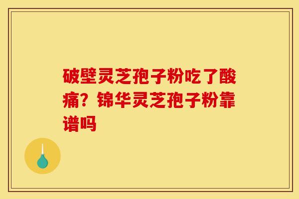 破壁灵芝孢子粉吃了酸痛？锦华灵芝孢子粉靠谱吗