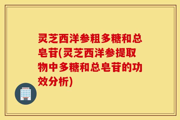 灵芝西洋参粗多糖和总皂苷(灵芝西洋参提取物中多糖和总皂苷的功效分析)