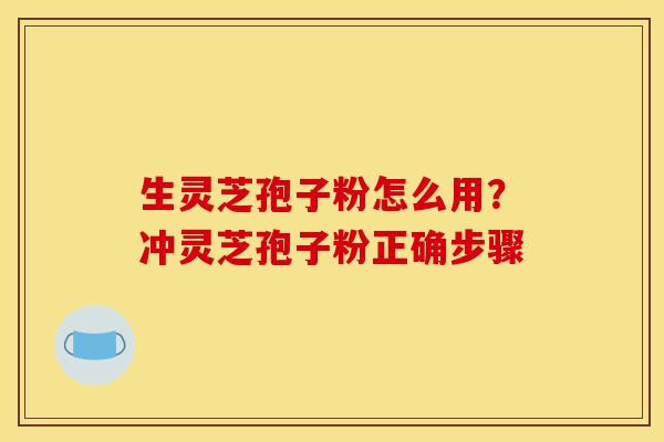 生灵芝孢子粉怎么用？冲灵芝孢子粉正确步骤
