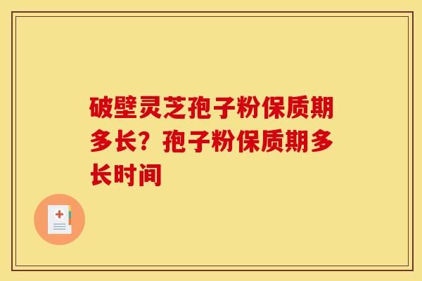 破壁灵芝孢子粉保质期多长？孢子粉保质期多长时间