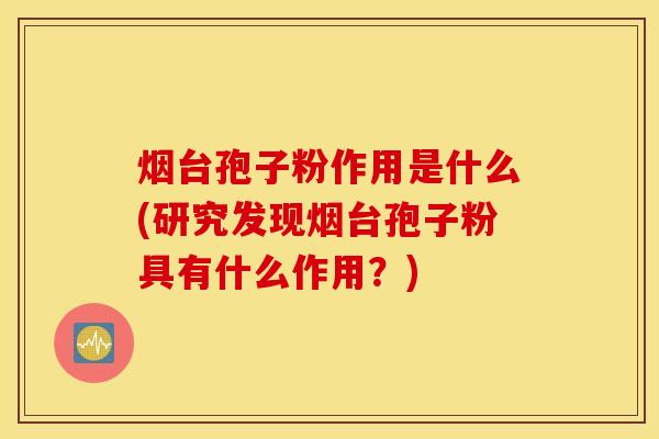 烟台孢子粉作用是什么(研究发现烟台孢子粉具有什么作用？)