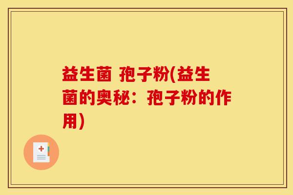 益生菌 孢子粉(益生菌的奥秘：孢子粉的作用)