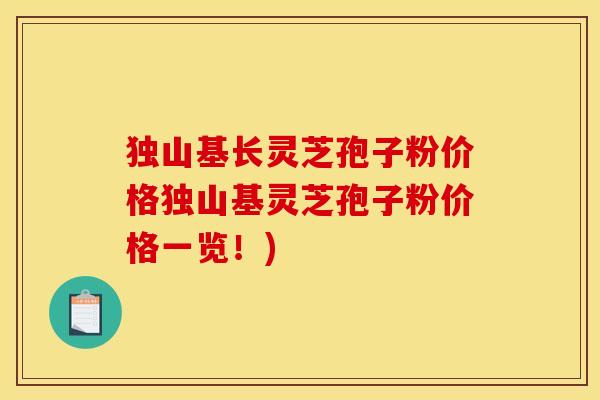 独山基长灵芝孢子粉价格独山基灵芝孢子粉价格一览！)