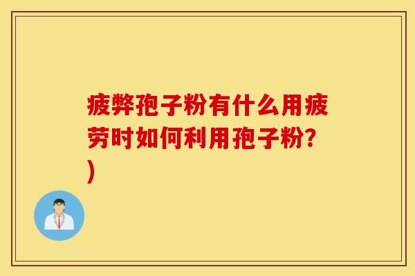 疲弊孢子粉有什么用疲劳时如何利用孢子粉？)