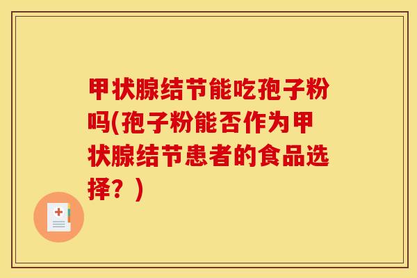 甲状腺结节能吃孢子粉吗(孢子粉能否作为甲状腺结节患者的食品选择？)