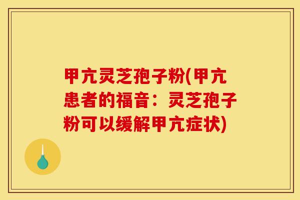 甲亢灵芝孢子粉(甲亢患者的福音：灵芝孢子粉可以缓解甲亢症状)