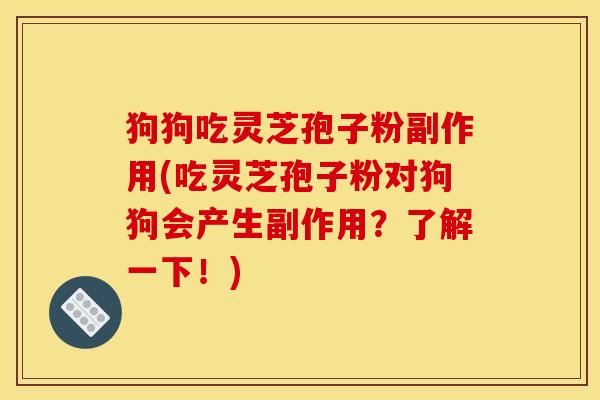 狗狗吃灵芝孢子粉副作用(吃灵芝孢子粉对狗狗会产生副作用？了解一下！)