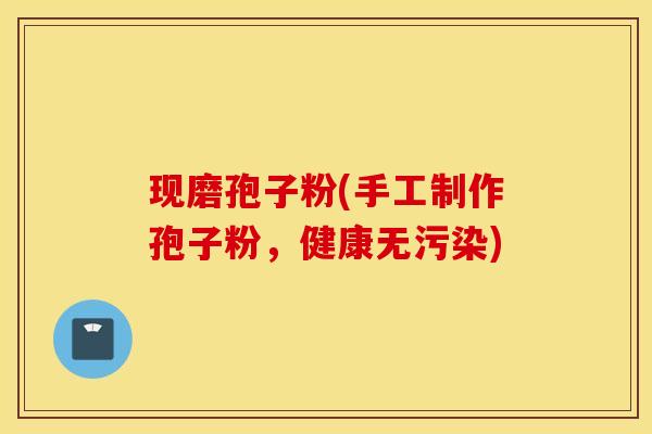 现磨孢子粉(手工制作孢子粉，健康无污染)