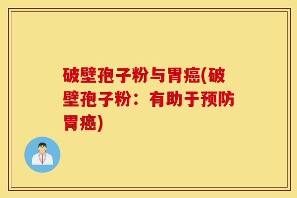 破壁孢子粉与胃癌(破壁孢子粉：有助于预防胃癌)