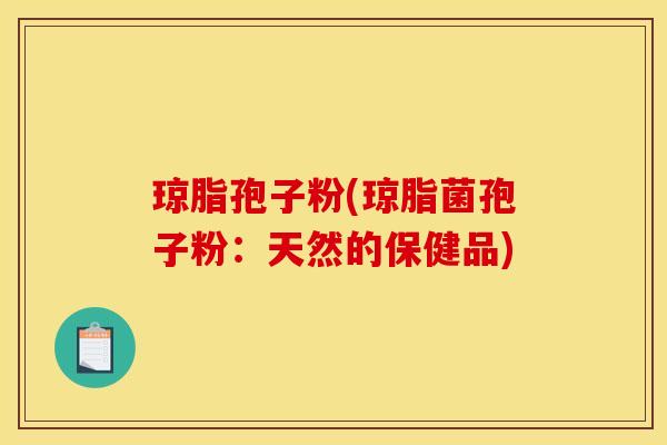 琼脂孢子粉(琼脂菌孢子粉：天然的保健品)