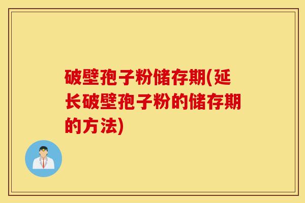 破壁孢子粉储存期(延长破壁孢子粉的储存期的方法)