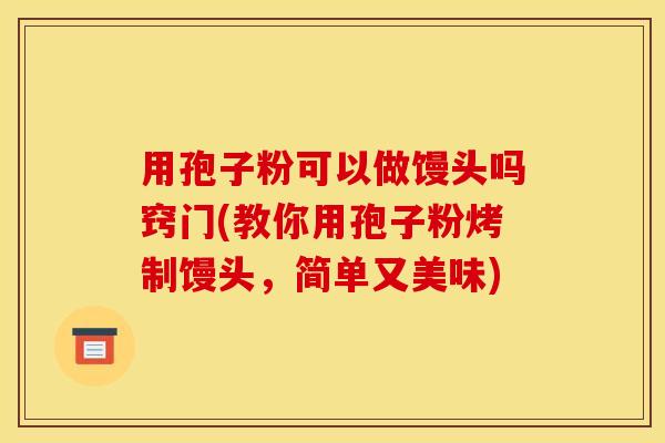 用孢子粉可以做馒头吗窍门(教你用孢子粉烤制馒头，简单又美味)