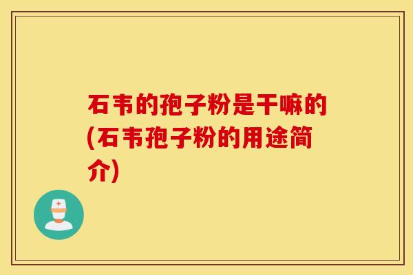 石韦的孢子粉是干嘛的(石韦孢子粉的用途简介)