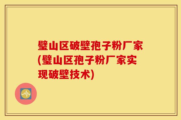 璧山区破壁孢子粉厂家(璧山区孢子粉厂家实现破壁技术)
