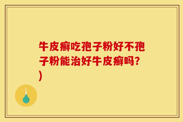 牛皮癣吃孢子粉好不孢子粉能治好牛皮癣吗？)