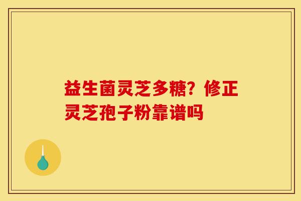 益生菌灵芝多糖？修正灵芝孢子粉靠谱吗