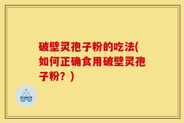 破壁灵孢子粉的吃法(如何正确食用破壁灵孢子粉？)