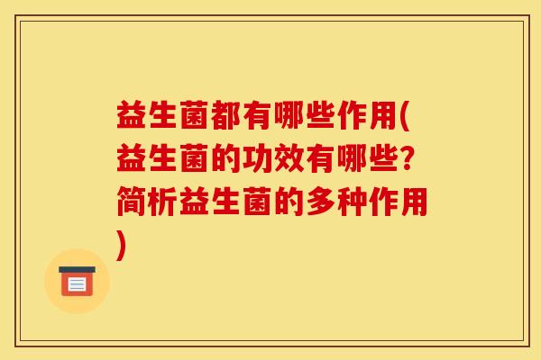 益生菌都有哪些作用(益生菌的功效有哪些？简析益生菌的多种作用)