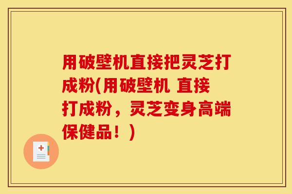 用破壁机直接把灵芝打成粉(用破壁机 直接打成粉，灵芝变身高端保健品！)