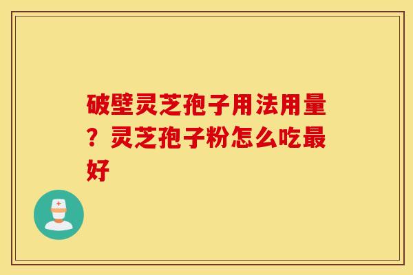 破壁灵芝孢子用法用量？灵芝孢子粉怎么吃最好