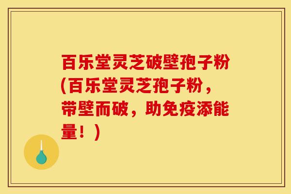 百乐堂灵芝破壁孢子粉(百乐堂灵芝孢子粉，带壁而破，助免疫添能量！)