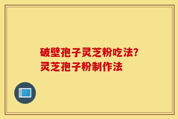 破壁孢子灵芝粉吃法？灵芝孢子粉制作法