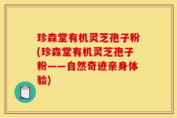 珍森堂有机灵芝孢子粉(珍森堂有机灵芝孢子粉——自然奇迹亲身体验)
