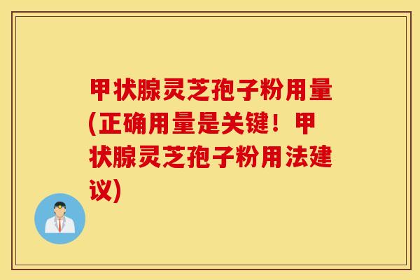 甲状腺灵芝孢子粉用量(正确用量是关键！甲状腺灵芝孢子粉用法建议)