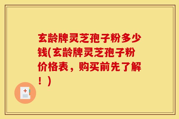 玄龄牌灵芝孢子粉多少钱(玄龄牌灵芝孢子粉价格表，购买前先了解！)
