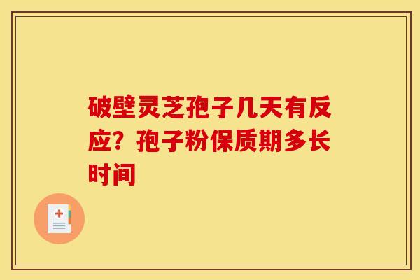 破壁灵芝孢子几天有反应？孢子粉保质期多长时间