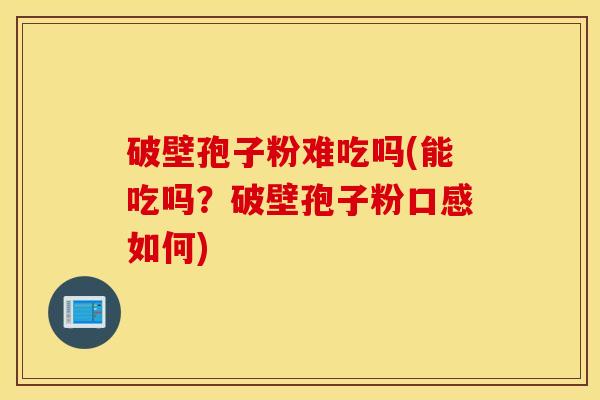 破壁孢子粉难吃吗(能吃吗？破壁孢子粉口感如何)