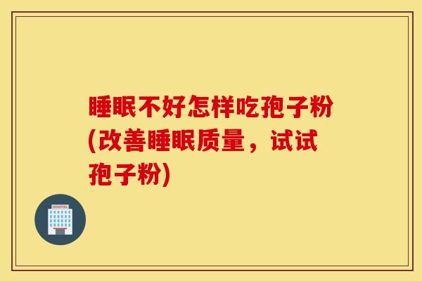 睡眠不好怎样吃孢子粉(改善睡眠质量，试试孢子粉)