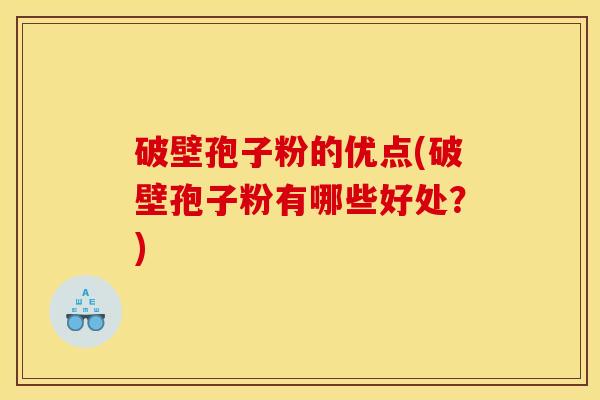 破壁孢子粉的优点(破壁孢子粉有哪些好处？)