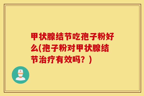 甲状腺结节吃孢子粉好么(孢子粉对甲状腺结节治疗有效吗？)