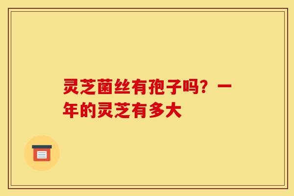 灵芝菌丝有孢子吗？一年的灵芝有多大