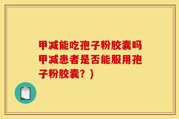 甲减能吃孢子粉胶囊吗甲减患者是否能服用孢子粉胶囊？)